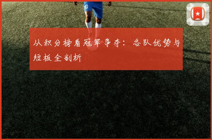 从积分榜看冠军争夺：各队优势与短板全剖析