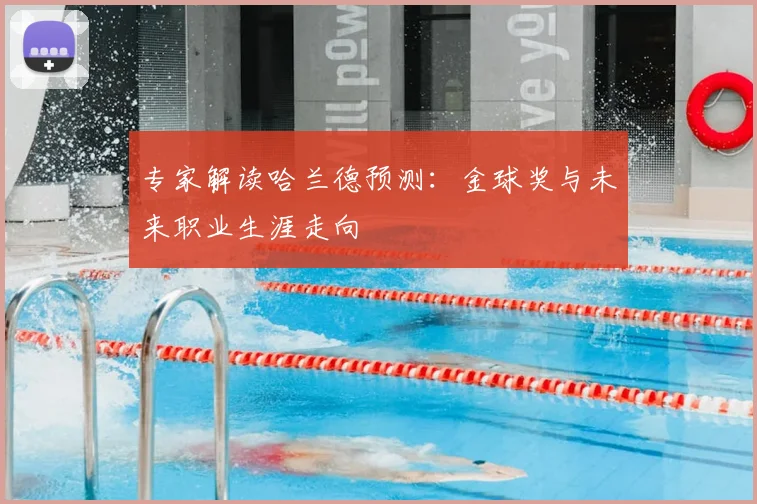 专家解读哈兰德预测：金球奖与未来职业生涯走向