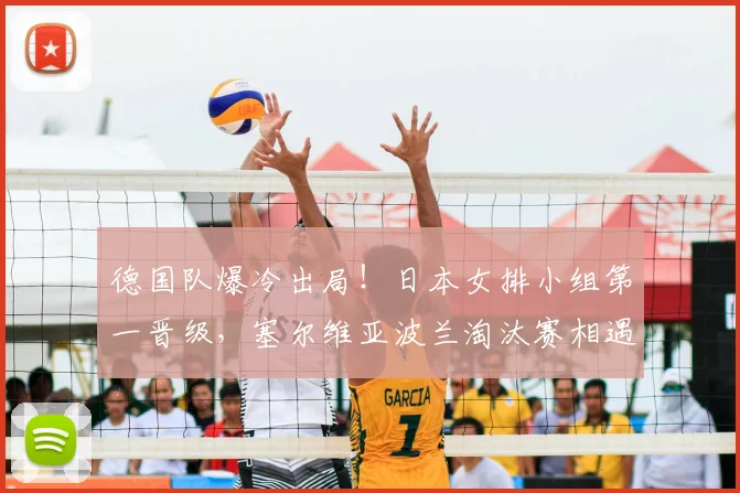 德国队爆冷出局！日本女排小组第一晋级，塞尔维亚波兰淘汰赛相遇