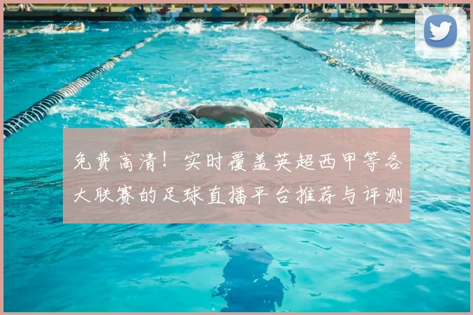 免费高清!实时覆盖英超西甲等各大联赛的足球直播平台推荐与评测