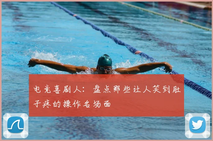 电竞喜剧人：盘点那些让人笑到肚子疼的操作名场面