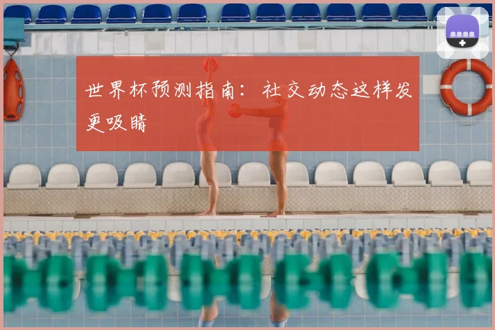 世界杯预测指南：社交动态这样发更吸睛