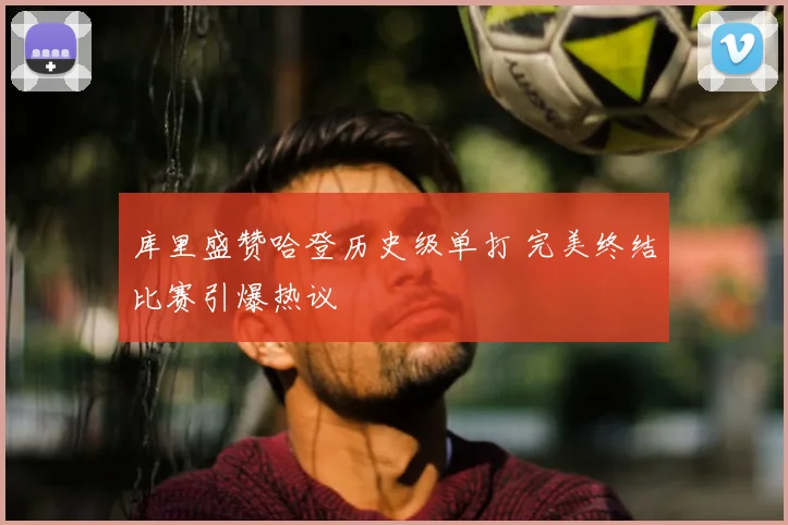 库里盛赞哈登历史级单打 完美终结比赛引爆热议