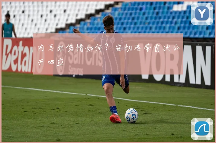 内马尔伤情如何？安切洛蒂首次公开回应