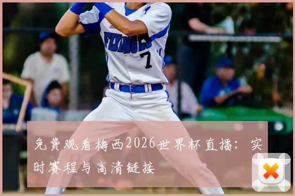 免费观看梅西2026世界杯直播：实时赛程与高清链接