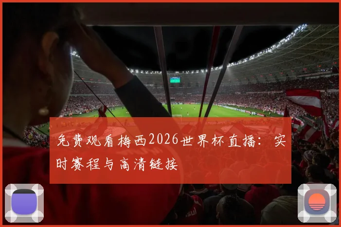 免费观看梅西2026世界杯直播：实时赛程与高清链接