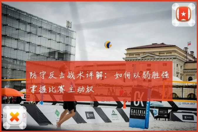 防守反击战术详解:如何以弱胜强掌握比赛主动权