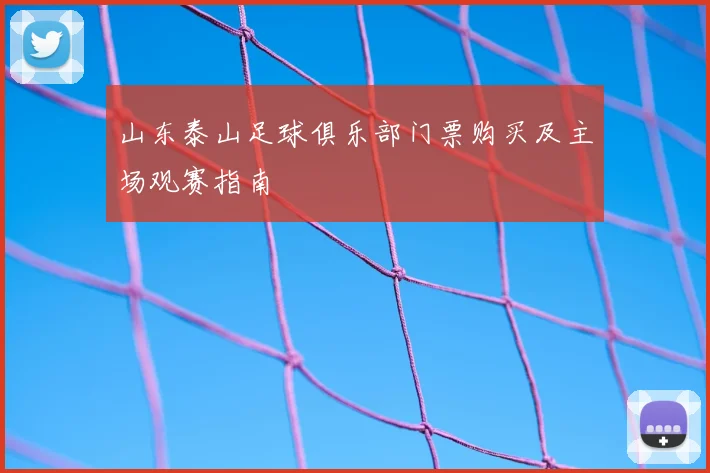山东泰山足球俱乐部门票购买及主场观赛指南