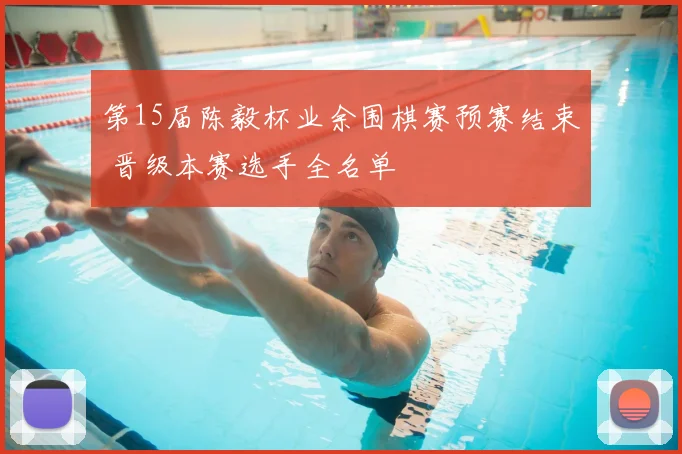 第15届陈毅杯业余围棋赛预赛结束 晋级本赛选手全名单