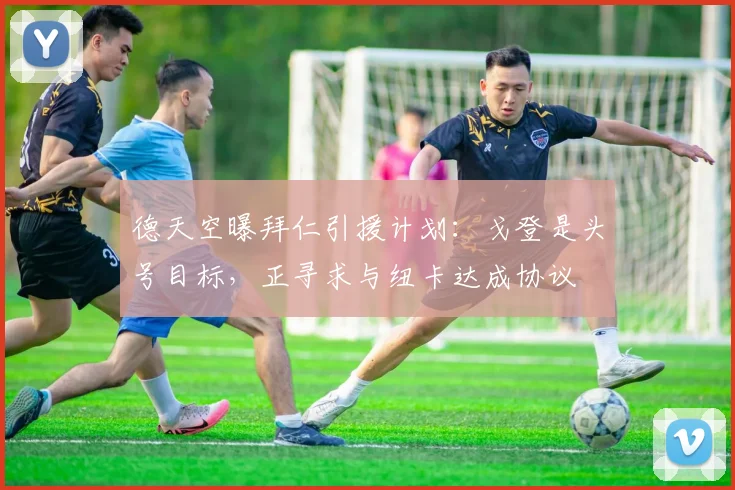 德天空曝拜仁引援计划：戈登是头号目标，正寻求与纽卡达成协议