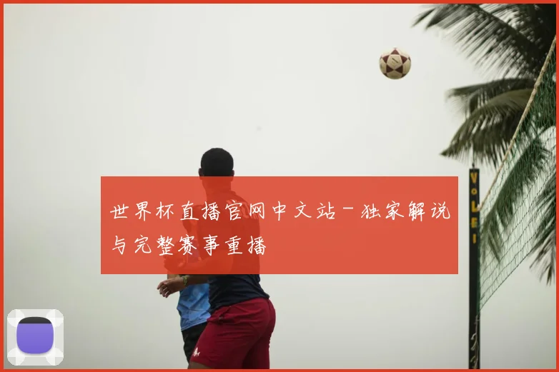 世界杯直播官网中文站 - 独家解说与完整赛事重播