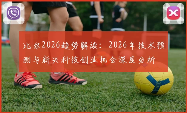 比尔2026趋势解读:2026年技术预测与新兴科技创业机会深度分析