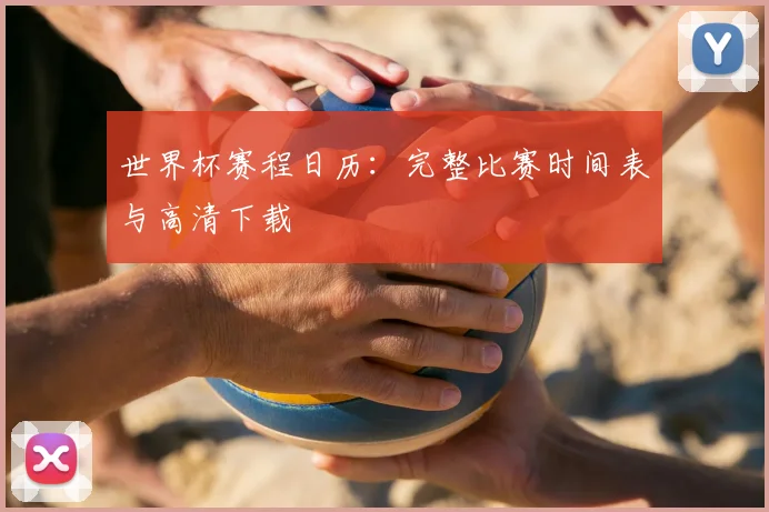 世界杯赛程日历:完整比赛时间表与高清下载
