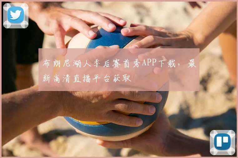布朗尼湖人季后赛首秀APP下载，最新高清直播平台获取