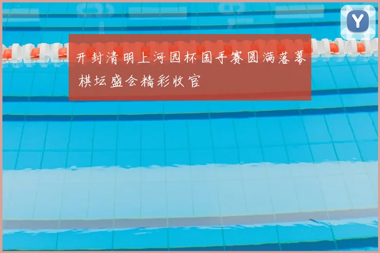 开封清明上河园杯国手赛圆满落幕 棋坛盛会精彩收官