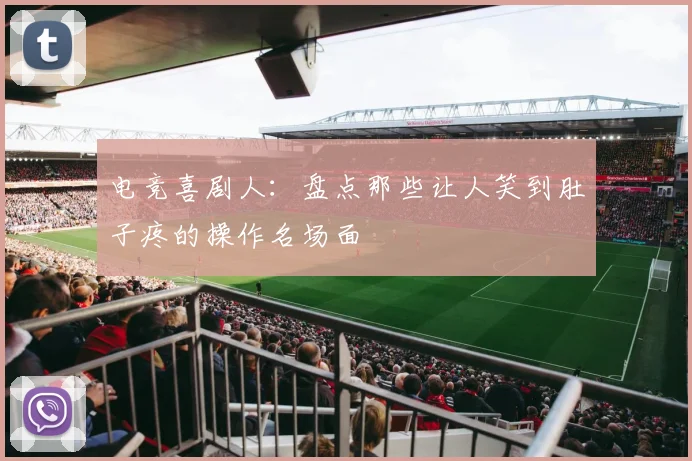 电竞喜剧人：盘点那些让人笑到肚子疼的操作名场面