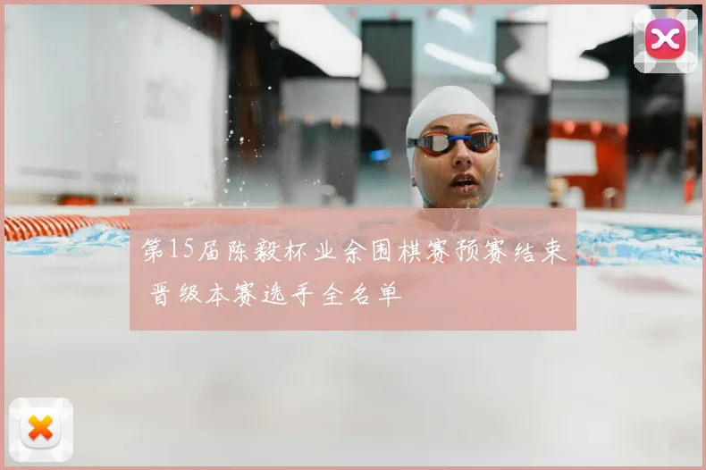 第15届陈毅杯业余围棋赛预赛结束 晋级本赛选手全名单