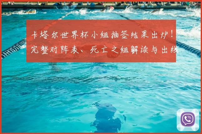 卡塔尔世界杯小组抽签结果出炉！完整对阵表、死亡之组解读与出线形势预测
