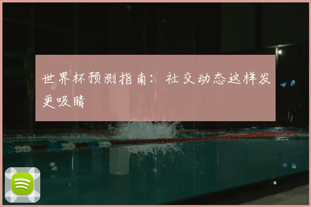 世界杯预测指南：社交动态这样发更吸睛